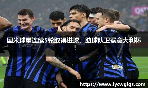 国米球星连续5轮取得进球，助球队卫冕意大利杯！