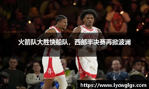 火箭队大胜快船队，西部半决赛再掀波澜