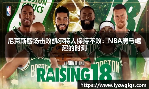 尼克斯客场击败凯尔特人保持不败：NBA黑马崛起的时刻