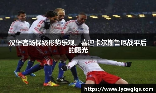 汉堡客场保级形势乐观，喜迎卡尔斯鲁厄战平后的曙光
