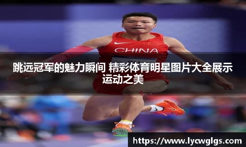 跳远冠军的魅力瞬间 精彩体育明星图片大全展示运动之美
