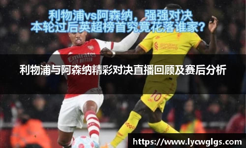 利物浦与阿森纳精彩对决直播回顾及赛后分析