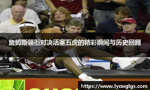 詹姆斯领衔对决活塞五虎的精彩瞬间与历史回顾