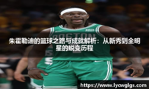 朱霍勒迪的篮球之路与成就解析：从新秀到全明星的蜕变历程
